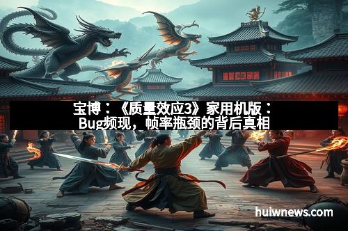 宝博：《质量效应3》家用机版：Bug频现，帧率瓶颈的背后真相